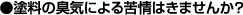 塗料の臭気による苦情はきませんか?