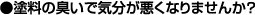 塗料の臭いで気分が悪くなりませんか?